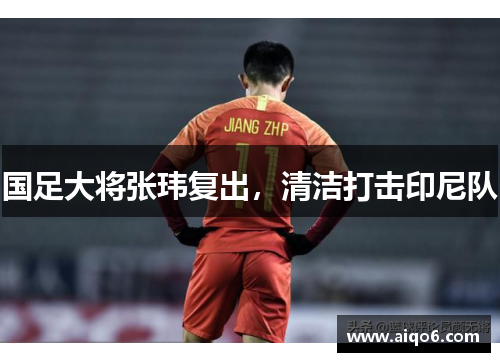 国足大将张玮复出，清洁打击印尼队