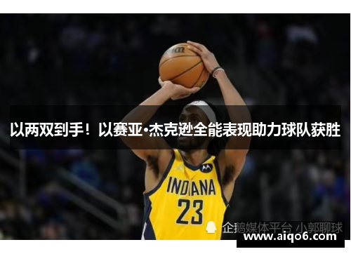 以两双到手！以赛亚·杰克逊全能表现助力球队获胜